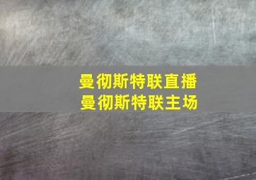 曼彻斯特联直播 曼彻斯特联主场